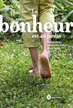 Le bonheur est au jardin Permaculture, le plus court chemin vers la nature Carine MAYO